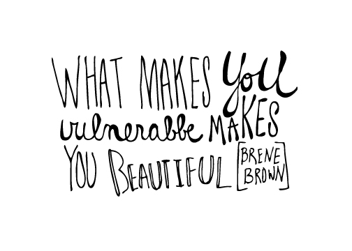 What makes you vulnerable makes you beautiful - Brene Brown