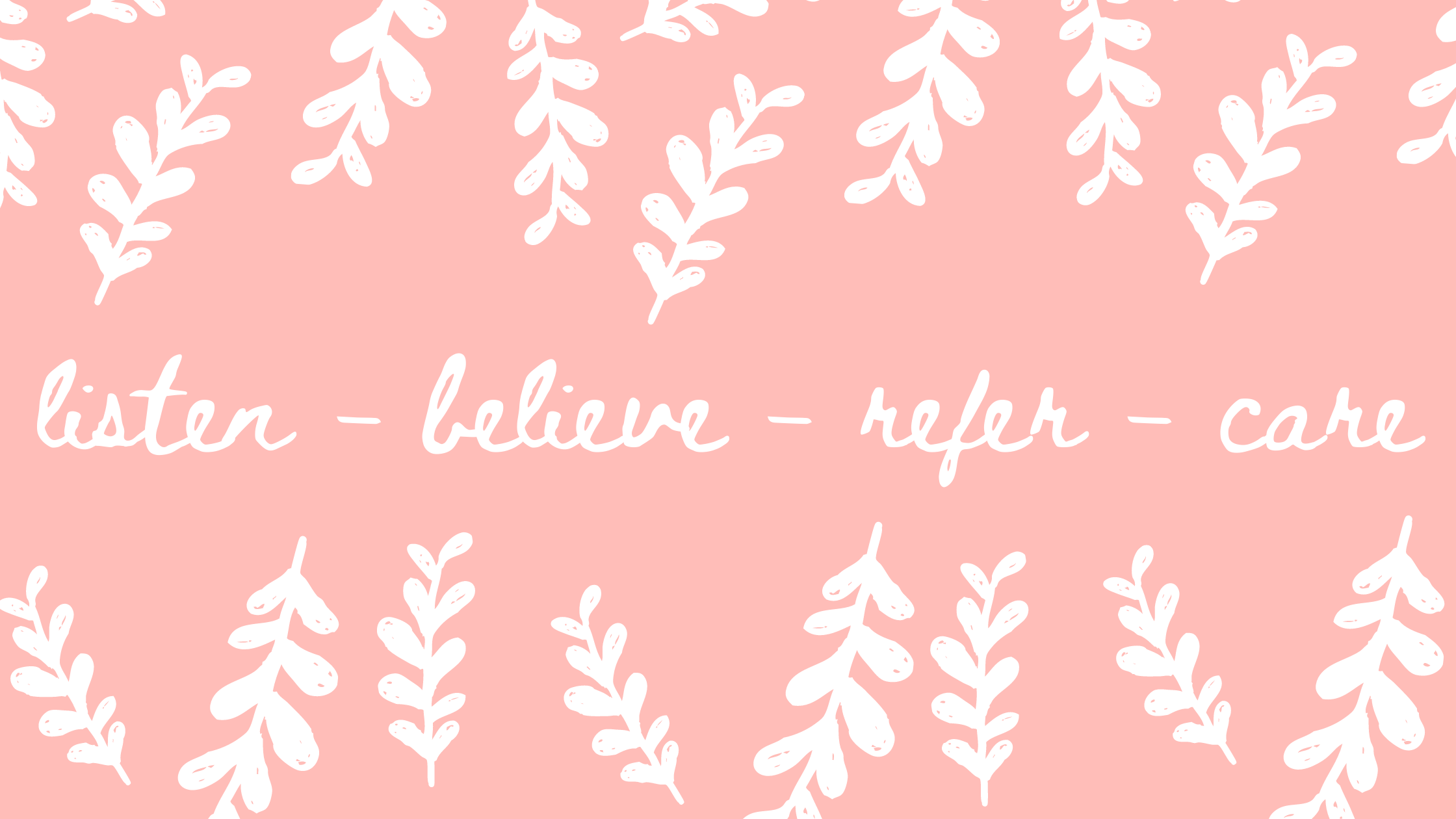 light pink background with white leaves and text that reads, "listen, believe, refer, care"