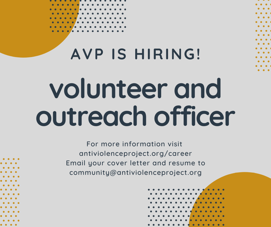 Gray background with orange circles and the text: "AVP is hiring! Volunteer and Outreach Officer. For more information, visit antiviolenceproject.org/career. Email your cover letter and resume to community@antiviolenceproject.org."